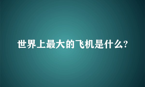 世界上最大的飞机是什么?