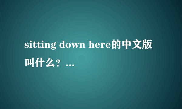sitting down here的中文版叫什么？是谁唱的？