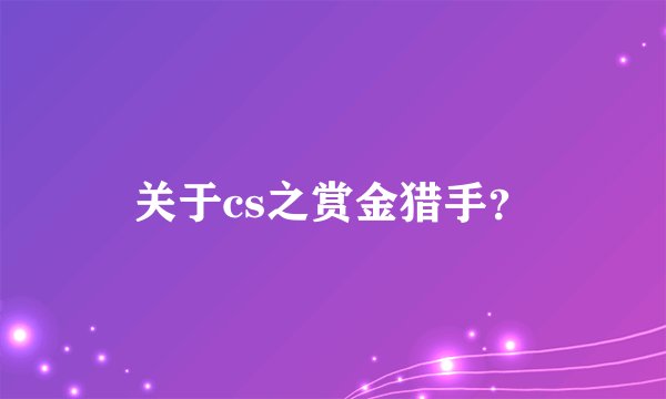 关于cs之赏金猎手？
