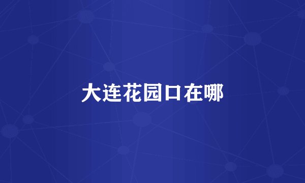 大连花园口在哪