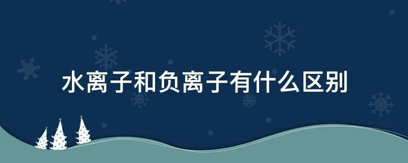 水离子和负离子有什么区别