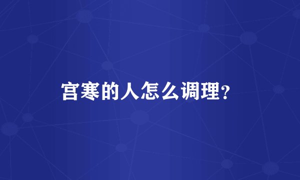 宫寒的人怎么调理？