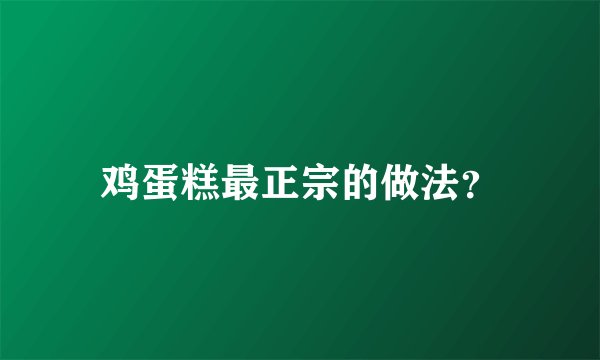 鸡蛋糕最正宗的做法？