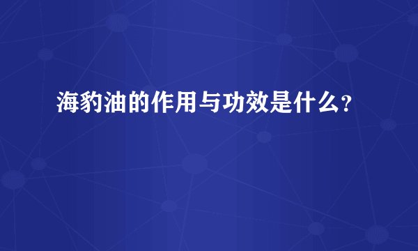 海豹油的作用与功效是什么？