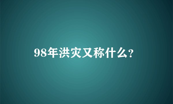 98年洪灾又称什么？