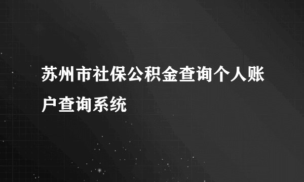 苏州市社保公积金查询个人账户查询系统