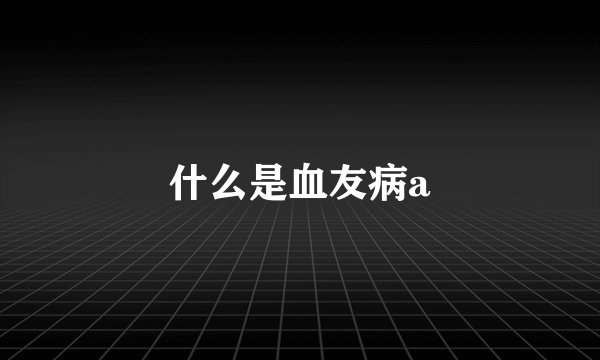 什么是血友病a
