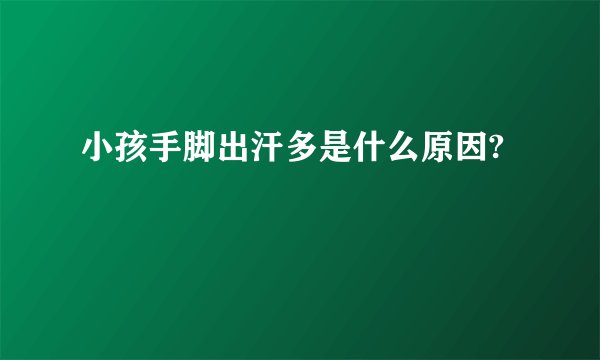 小孩手脚出汗多是什么原因?