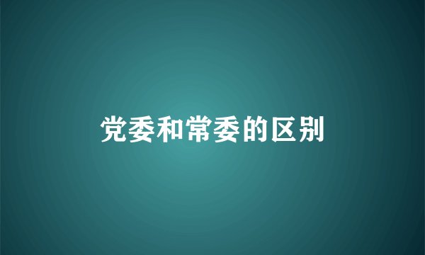 党委和常委的区别