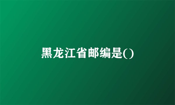 黑龙江省邮编是()
