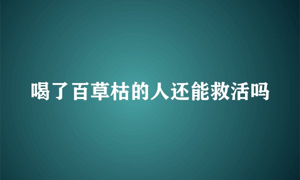 喝了百草枯的人还能救活吗