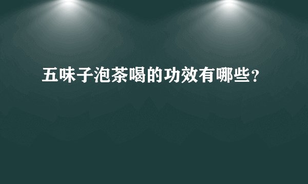 五味子泡茶喝的功效有哪些？