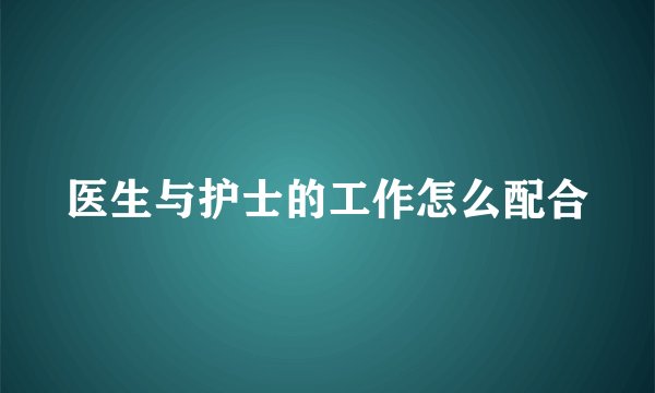 医生与护士的工作怎么配合
