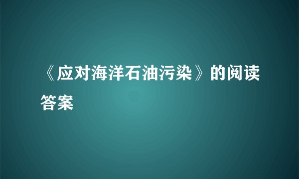 《应对海洋石油污染》的阅读答案