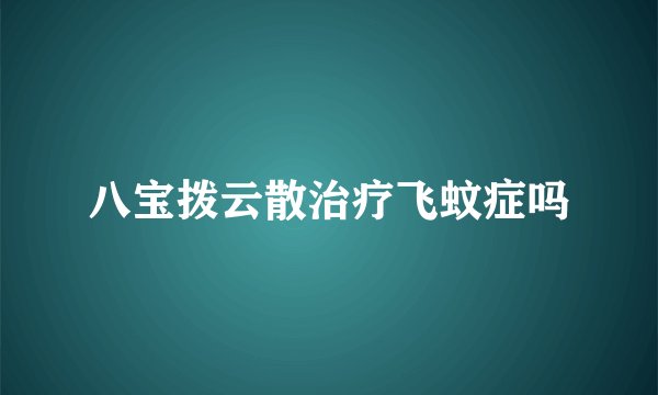八宝拨云散治疗飞蚊症吗