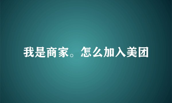 我是商家。怎么加入美团