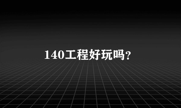 140工程好玩吗?