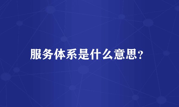 服务体系是什么意思?