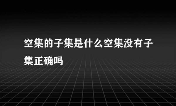 空集的子集是什么空集没有子集正确吗