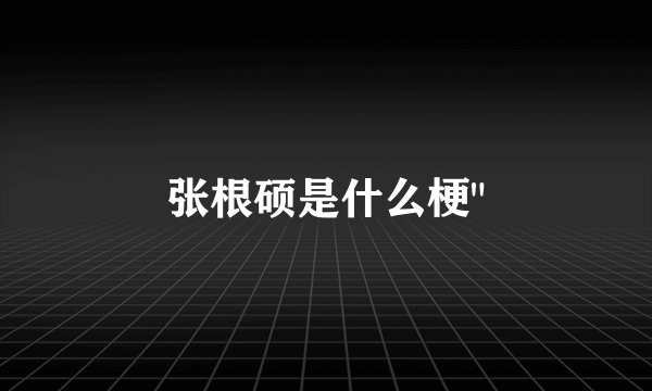 张根硕是什么梗