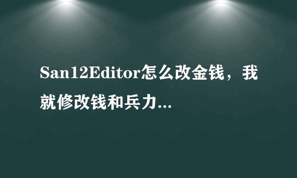San12Editor怎么改金钱，我就修改钱和兵力，怎么修改啊，大神求指教！！！