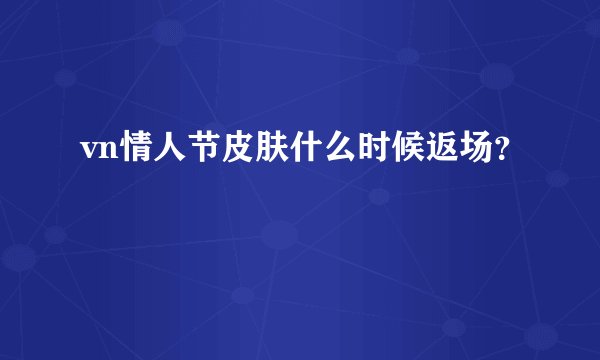 vn情人节皮肤什么时候返场？