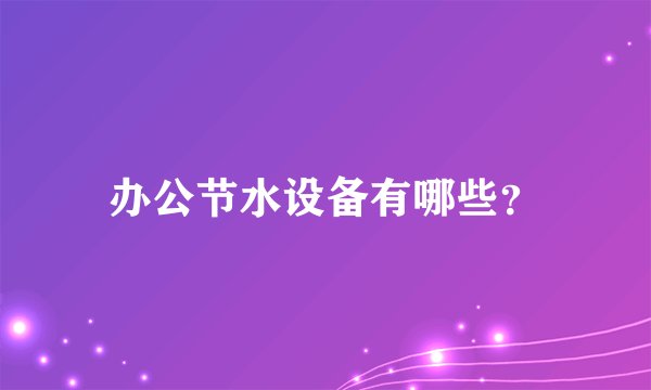 办公节水设备有哪些？