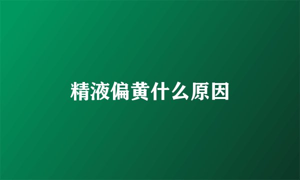 精液偏黄什么原因