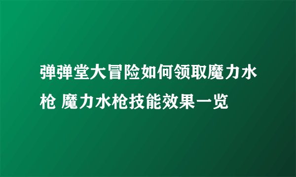 弹弹堂大冒险如何领取魔力水枪 魔力水枪技能效果一览