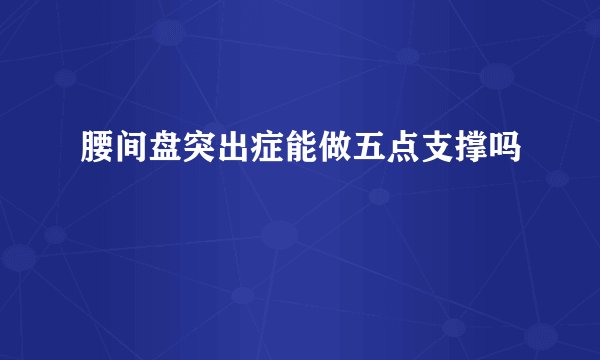 腰间盘突出症能做五点支撑吗