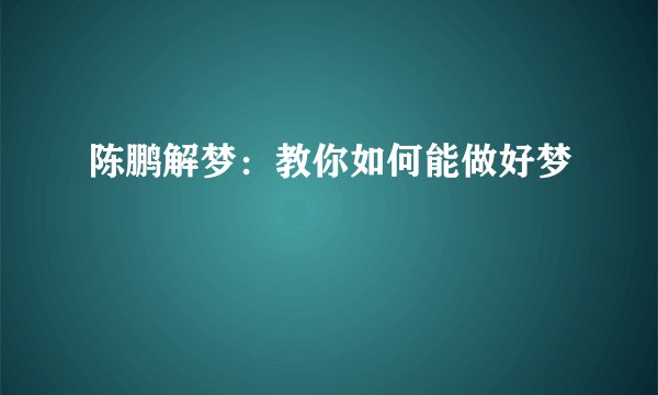 陈鹏解梦：教你如何能做好梦