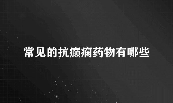 常见的抗癫痫药物有哪些