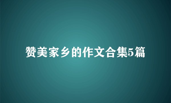 赞美家乡的作文合集5篇