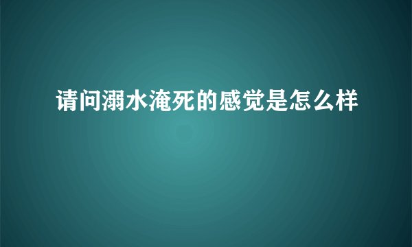 请问溺水淹死的感觉是怎么样