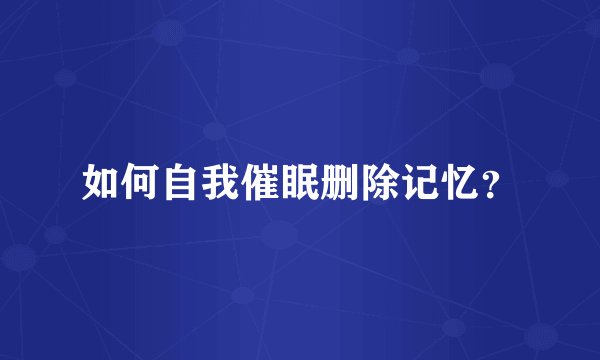 如何自我催眠删除记忆？