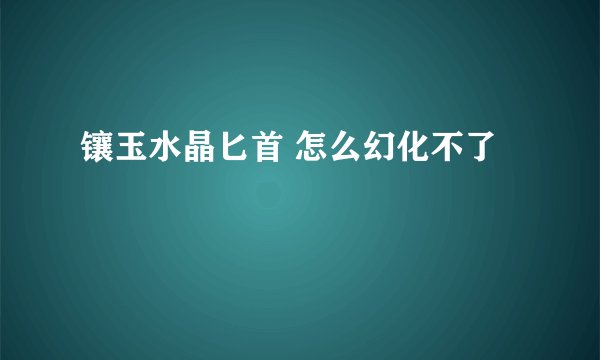 镶玉水晶匕首 怎么幻化不了