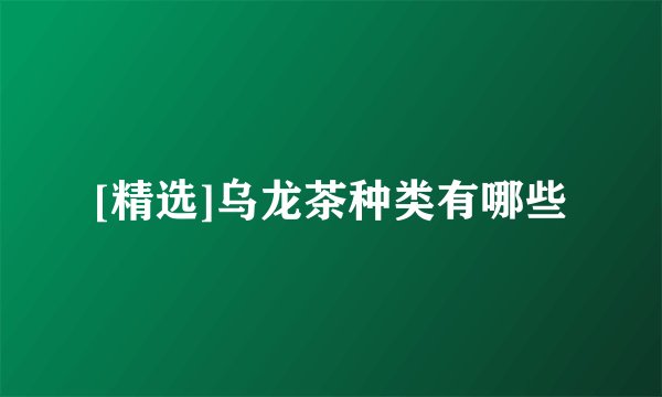 [精选]乌龙茶种类有哪些