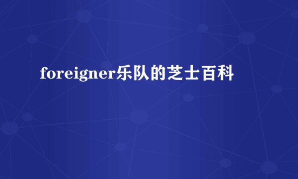 foreigner乐队的芝士百科