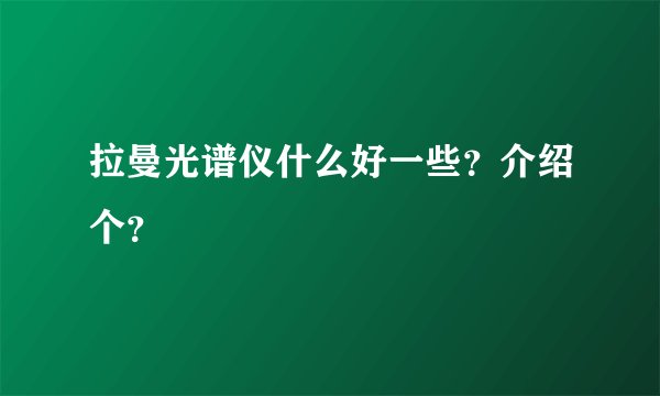 拉曼光谱仪什么好一些?介绍个?