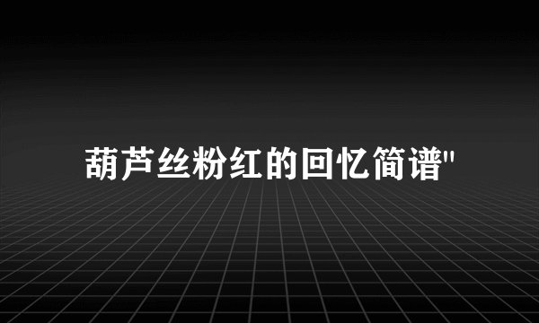 葫芦丝粉红的回忆简谱