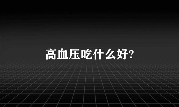 高血压吃什么好?