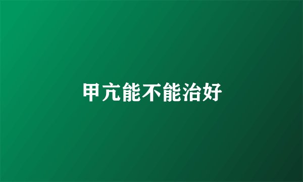 甲亢能不能治好