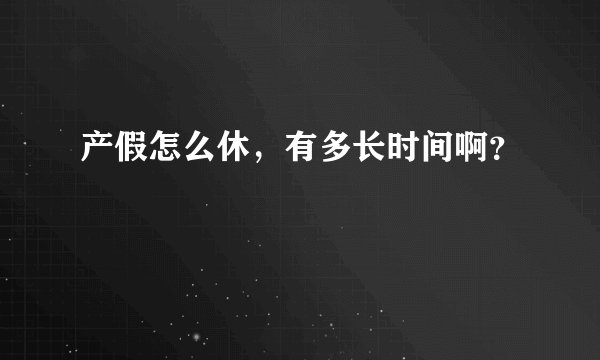 产假怎么休，有多长时间啊？