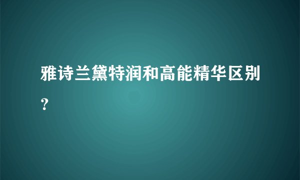 雅诗兰黛特润和高能精华区别？