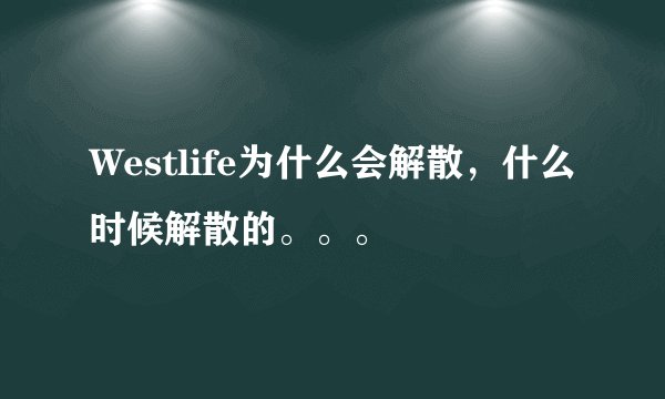 Westlife为什么会解散，什么时候解散的。。。