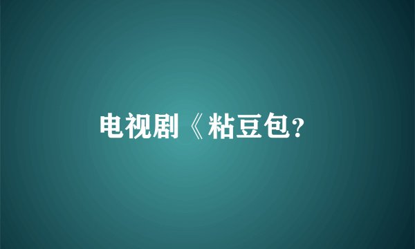 电视剧《粘豆包？