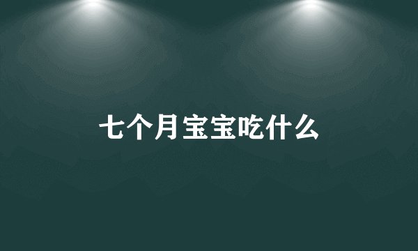 七个月宝宝吃什么