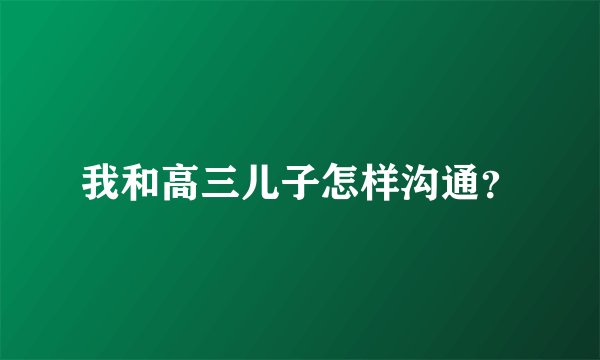 我和高三儿子怎样沟通？