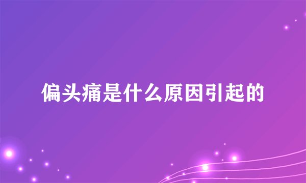 偏头痛是什么原因引起的