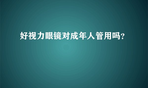 好视力眼镜对成年人管用吗？